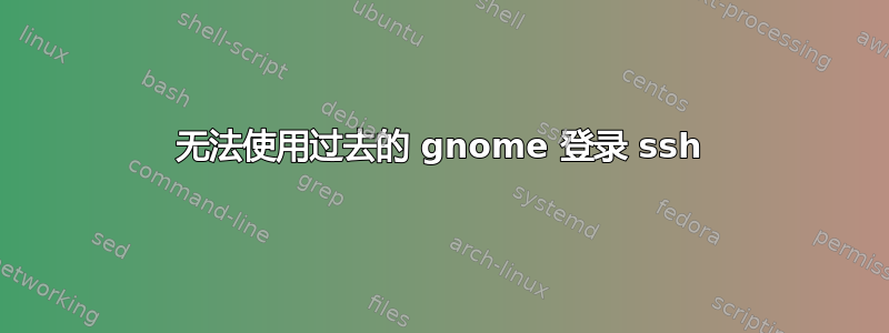 无法使用过去的 gnome 登录 ssh