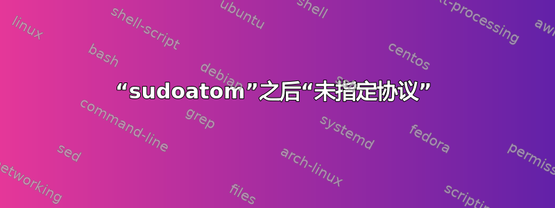 “sudoatom”之后“未指定协议”