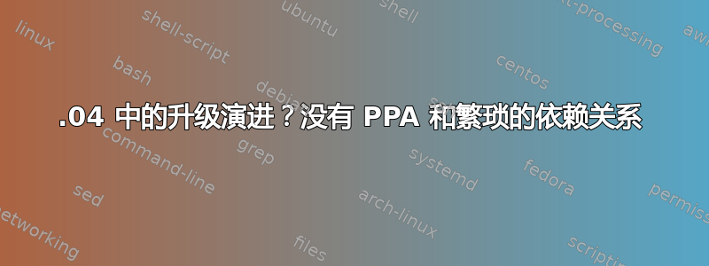 14.04 中的升级演进？没有 PPA 和繁琐的依赖关系