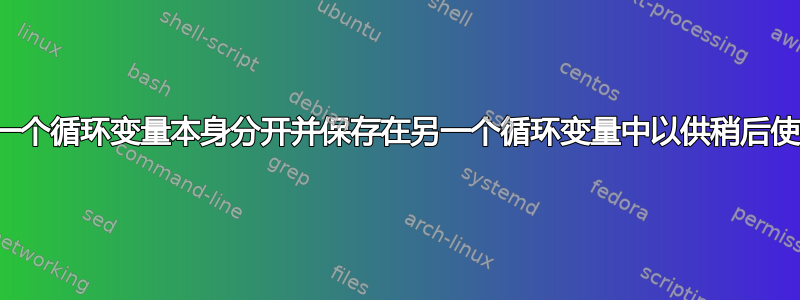 将一个循环变量本身分开并保存在另一个循环变量中以供稍后使用