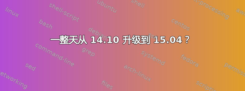 一整天从 14.10 升级到 15.04？