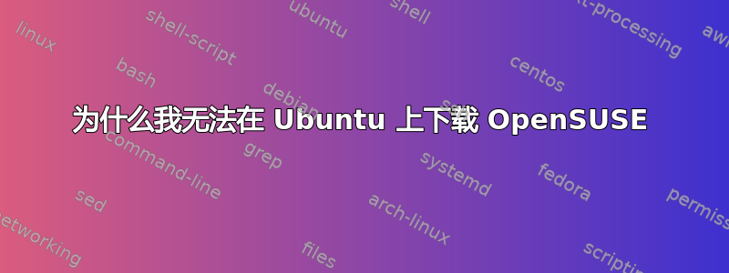 为什么我无法在 Ubuntu 上下载 OpenSUSE