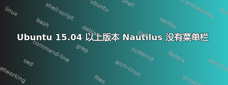 Ubuntu 15.04 以上版本 Nautilus 没有菜单栏