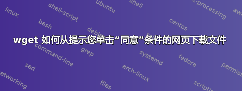 wget 如何从提示您单击“同意”条件的网页下载文件