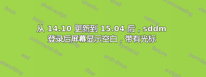 从 14.10 更新到 15.04 后，sddm 登录后屏幕显示空白，带有光标