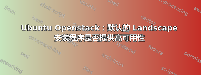 Ubuntu Openstack：默认的 Landscape 安装程序是否提供高可用性