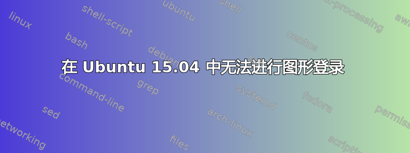 在 Ubuntu 15.04 中无法进行图形登录