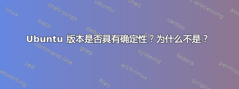 Ubuntu 版本是否具有确定性？为什么不是？