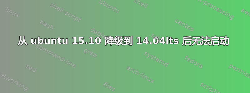 从 ubuntu 15.10 降级到 14.04lts 后无法启动