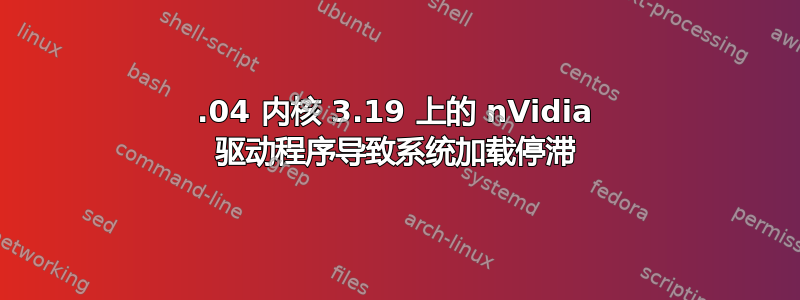 15.04 内核 3.19 上的 nVidia 驱动程序导致系统加载停滞