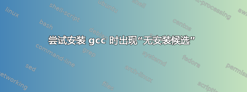 尝试安装 gcc 时出现“无安装候选”