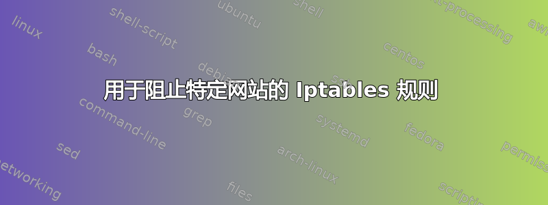 用于阻止特定网站的 Iptables 规则