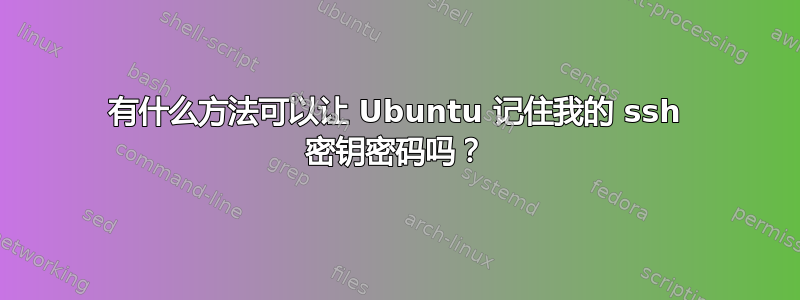 有什么方法可以让 Ubuntu 记住我的 ssh 密钥密码吗？