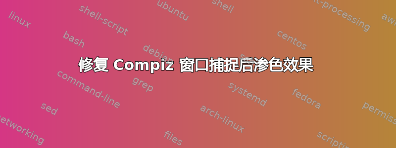 修复 Compiz 窗口捕捉后渗色效果