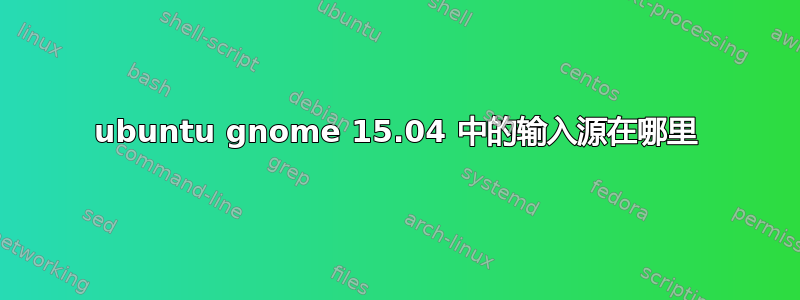 ubuntu gnome 15.04 中的输入源在哪里