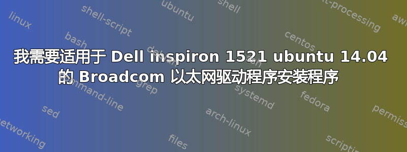 我需要适用于 Dell inspiron 1521 ubuntu 14.04 的 Broadcom 以太网驱动程序安装程序 