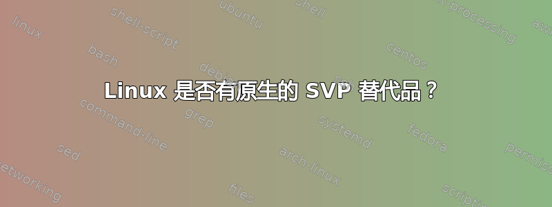 Linux 是否有原生的 SVP 替代品？