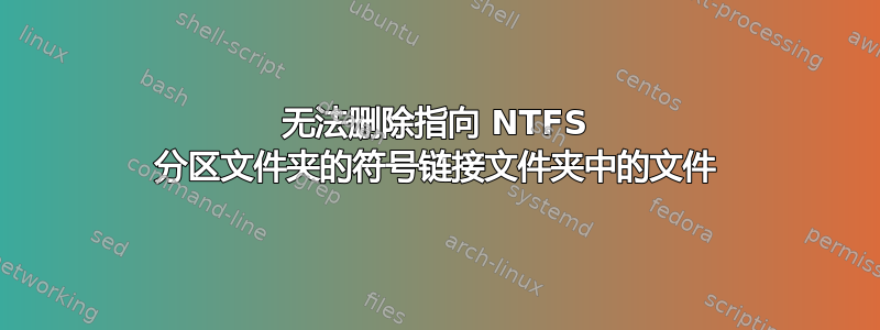 无法删除指向 NTFS 分区文件夹的符号链接文件夹中的文件