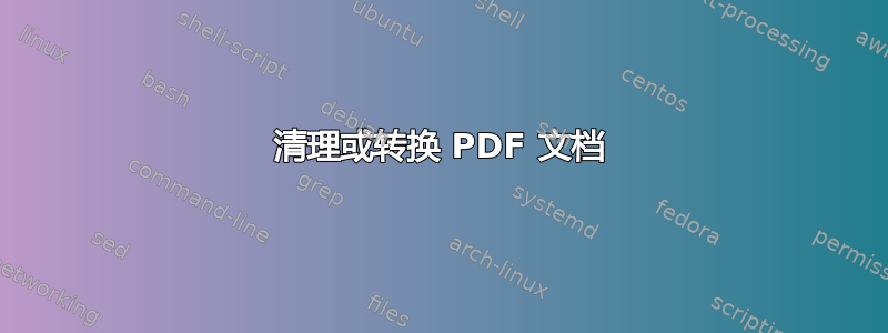 清理或转换 PDF 文档