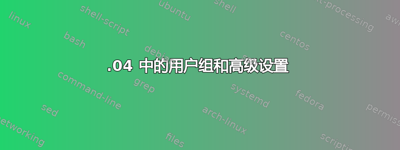 15.04 中的用户组和高级设置