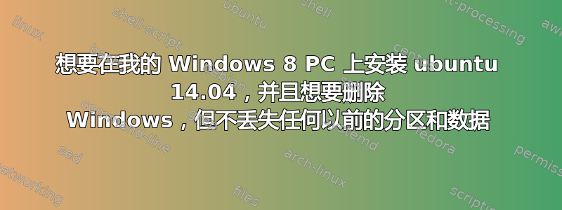 想要在我的 Windows 8 PC 上安装 ubuntu 14.04，并且想要删除 Windows，但不丢失任何以前的分区和数据