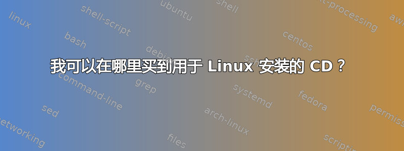 我可以在哪里买到用于 Linux 安装的 CD？