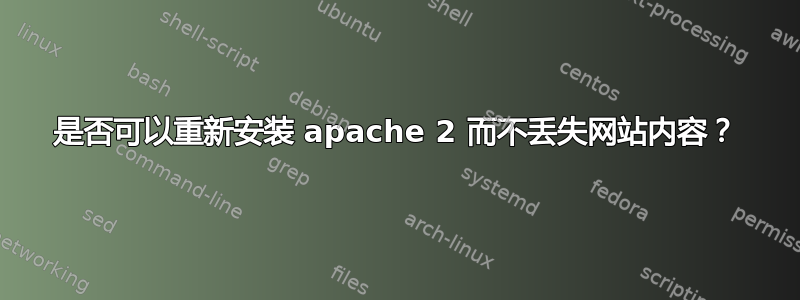 是否可以重新安装 apache 2 而不丢失网站内容？