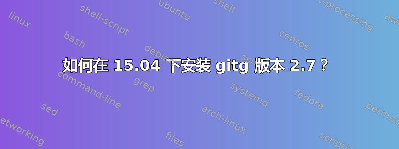 如何在 15.04 下安装 gitg 版本 2.7？