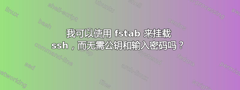 我可以使用 fstab 来挂载 ssh，而无需公钥和输入密码吗？