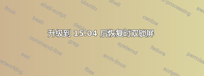 升级到 15.04 后恢复时双锁屏