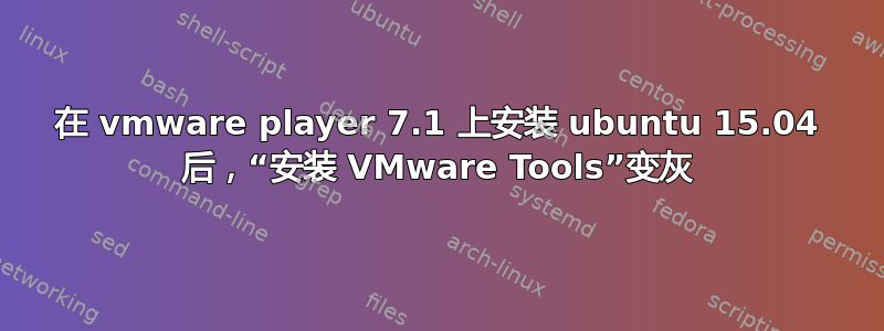 在 vmware player 7.1 上安装 ubuntu 15.04 后，“安装 VMware Tools”变灰