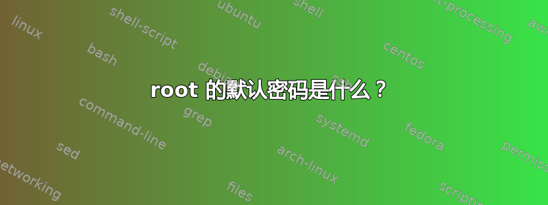 root 的默认密码是什么？