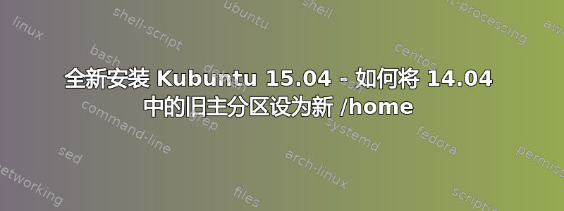 全新安装 Kubuntu 15.04 - 如何将 14.04 中的旧主分区设为新 /home