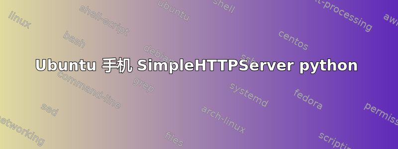 Ubuntu 手机 SimpleHTTPServer python