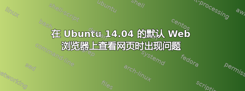 在 Ubuntu 14.04 的默认 Web 浏览器上查看网页时出现问题