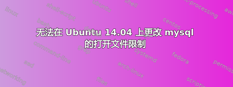 无法在 Ubuntu 14.04 上更改 mysql 的打开文件限制