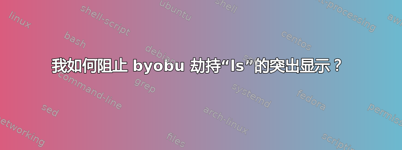 我如何阻止 byobu 劫持“ls”的突出显示？