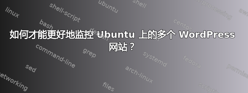 如何才能更好地监控 Ubuntu 上的多个 WordPress 网站？