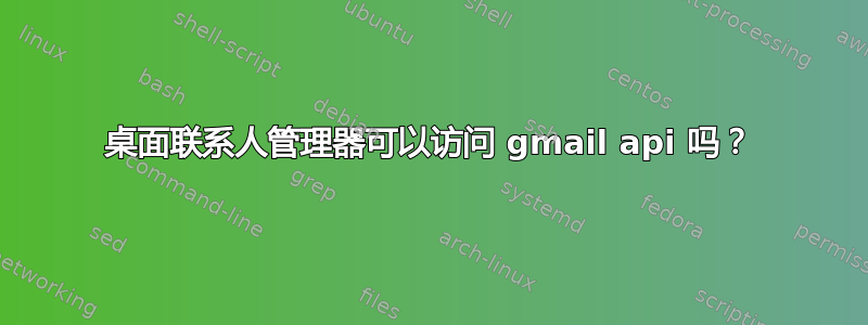 桌面联系人管理器可以访问 gmail api 吗？