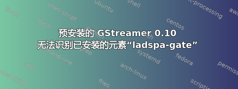 预安装的 GStreamer 0.10 无法识别已安装的元素“ladspa-gate”