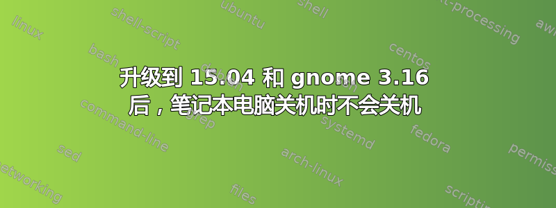 升级到 15.04 和 gnome 3.16 后，笔记本电脑关机时不会关机