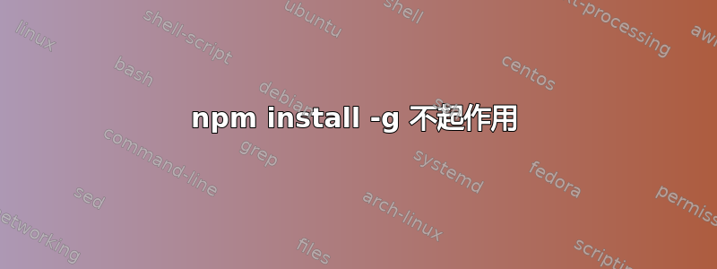 npm install -g 不起作用