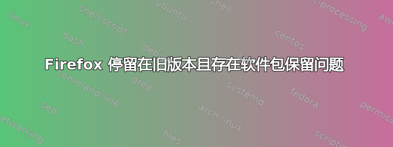 Firefox 停留在旧版本且存在软件包保留问题