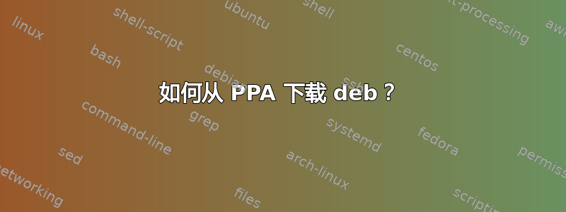 如何从 PPA 下载 deb？