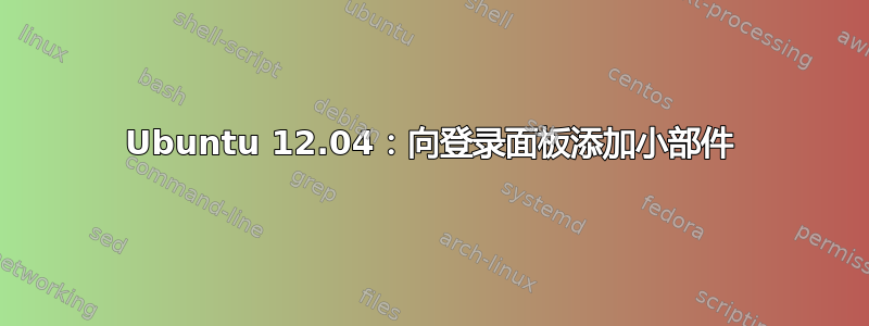 Ubuntu 12.04：向登录面板添加小部件