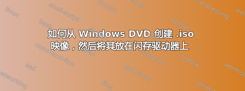 如何从 Windows DVD 创建 .iso 映像，然后将其放在闪存驱动器上 