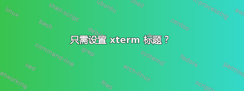 只需设置 xterm 标题？