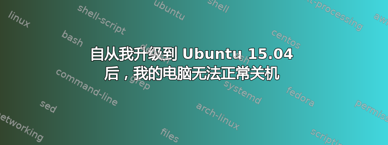 自从我升级到 Ubuntu 15.04 后，我的电脑无法正常关机