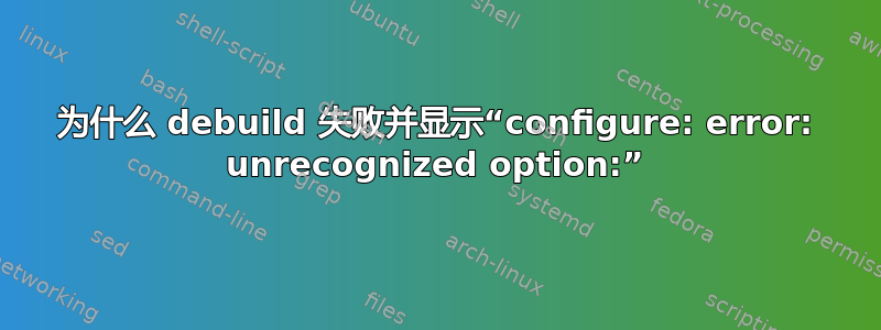 为什么 debuild 失败并显示“configure: error: unrecognized option:”