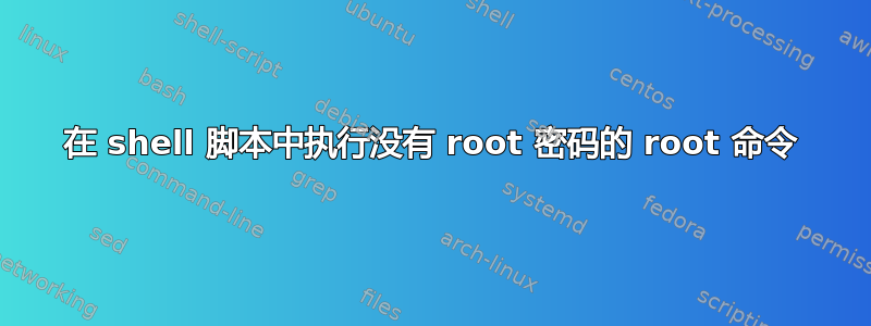 在 shell 脚本中执行没有 root 密码的 root 命令